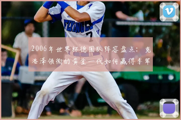 2006年世界杯德国队阵容盘点：克洛泽领衔的黄金一代如何赢得季军