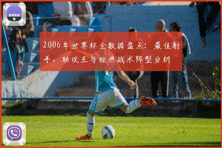 2006年世界杯全数据盘点：最佳射手、助攻王与经典战术阵型分析