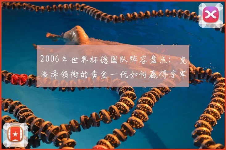 2006年世界杯德国队阵容盘点：克洛泽领衔的黄金一代如何赢得季军