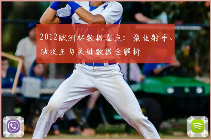 2012欧洲杯数据盘点：最佳射手、助攻王与关键数据全解析