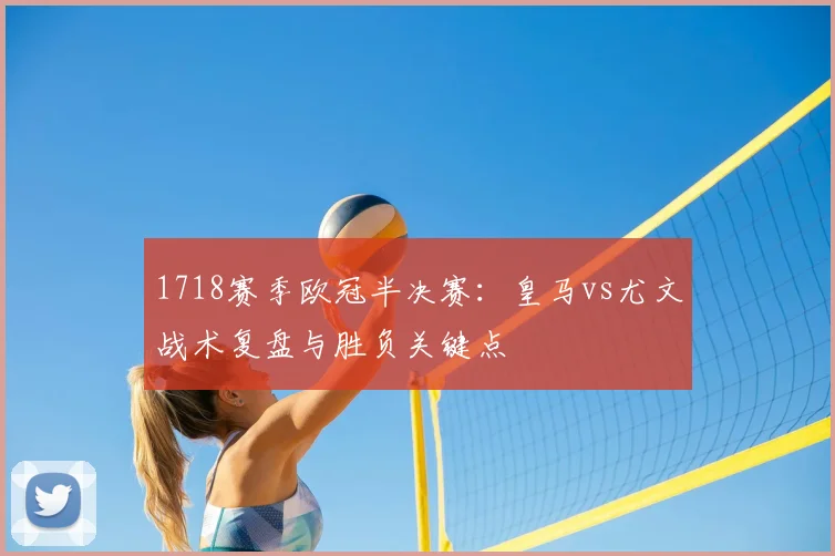 1718赛季欧冠半决赛：皇马vs尤文战术复盘与胜负关键点
