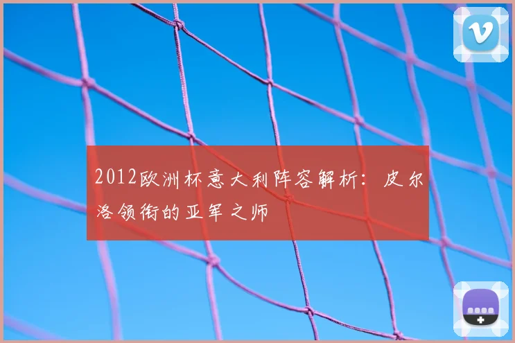 2012欧洲杯意大利阵容解析：皮尔洛领衔的亚军之师