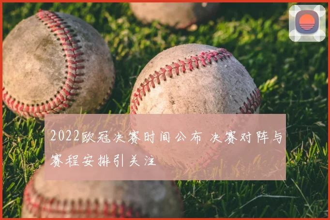 2022欧冠决赛时间公布 决赛对阵与赛程安排引关注