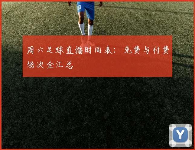 周六足球直播时间表：免费与付费场次全汇总