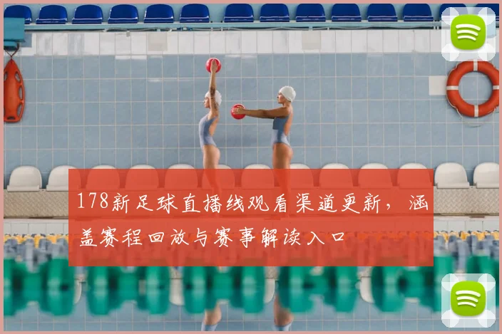 178新足球直播线观看渠道更新，涵盖赛程回放与赛事解读入口
