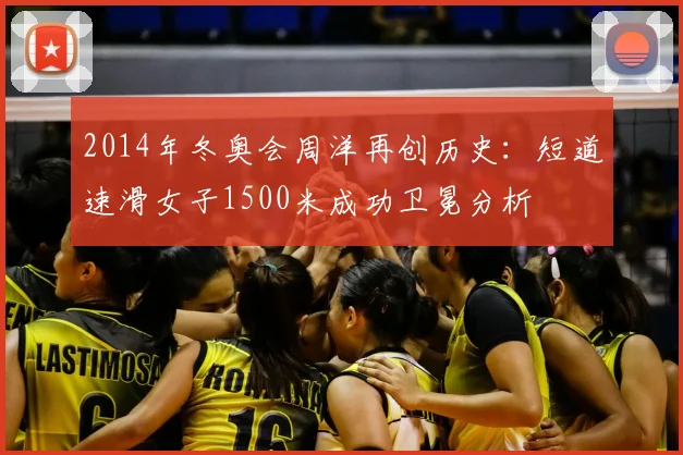 2014年冬奥会周洋再创历史：短道速滑女子1500米成功卫冕分析