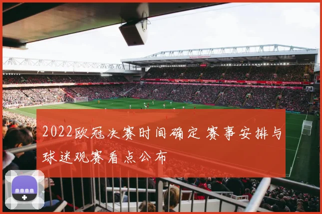 2022欧冠决赛时间确定 赛事安排与球迷观赛看点公布