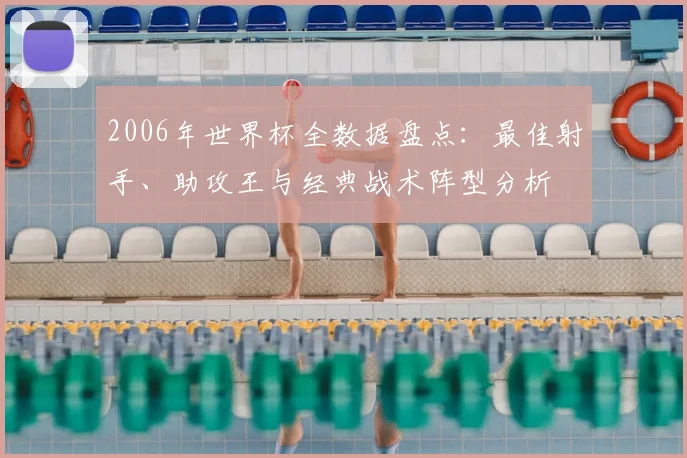 2006年世界杯全数据盘点：最佳射手、助攻王与经典战术阵型分析